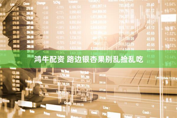 鸿牛配资 路边银杏果别乱捡乱吃