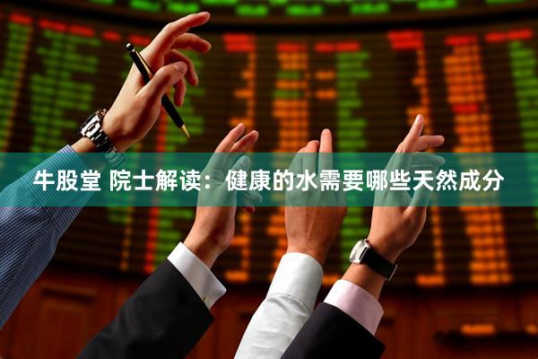 牛股堂 院士解读：健康的水需要哪些天然成分
