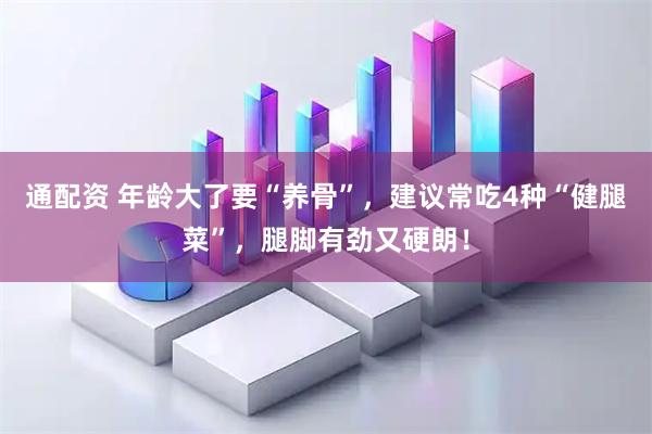 通配资 年龄大了要“养骨”，建议常吃4种“健腿菜”，腿脚有劲又硬朗！
