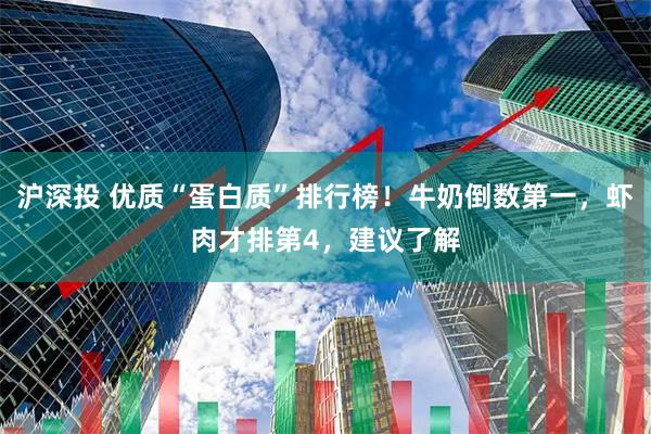 沪深投 优质“蛋白质”排行榜！牛奶倒数第一，虾肉才排第4，建议了解