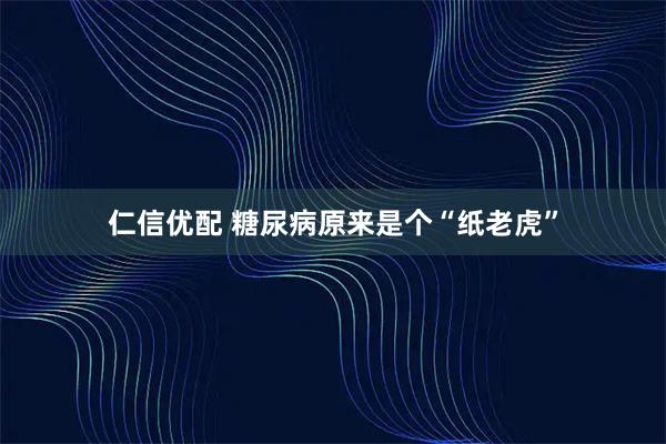 仁信优配 糖尿病原来是个“纸老虎”