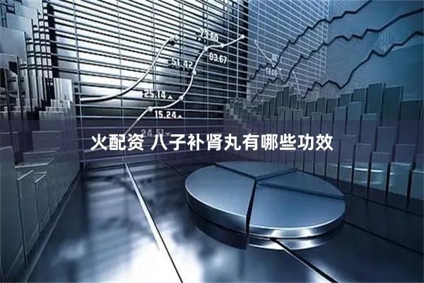 火配资 八子补肾丸有哪些功效