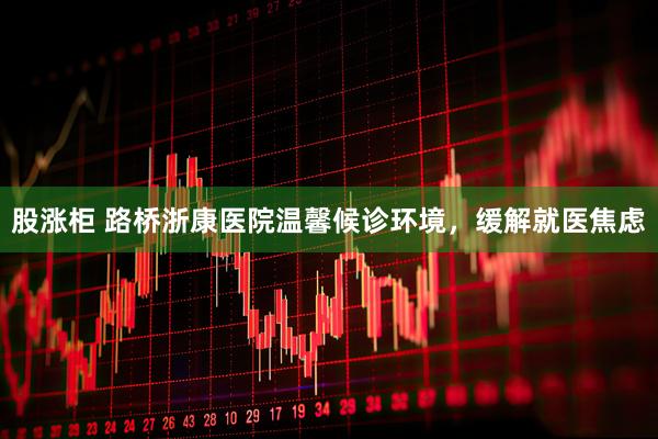 股涨柜 路桥浙康医院温馨候诊环境，缓解就医焦虑