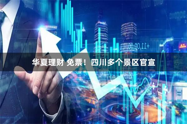 华夏理财 免票！四川多个景区官宣