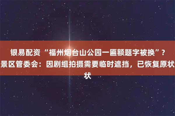 银易配资 “福州烟台山公园一匾额题字被换”？景区管委会：因剧组拍摄需要临时遮挡，已恢复原状