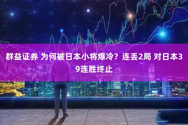 群益证券 为何被日本小将爆冷？连丢2局 对日本39连胜终止