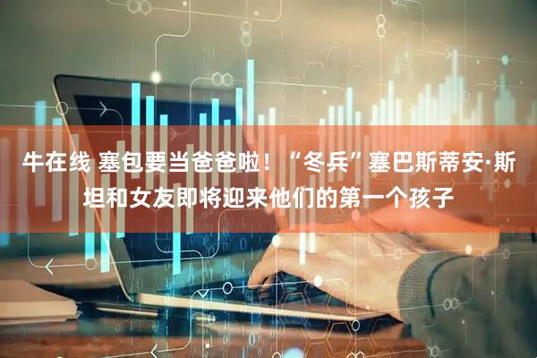 牛在线 塞包要当爸爸啦！“冬兵”塞巴斯蒂安·斯坦和女友即将迎来他们的第一个孩子