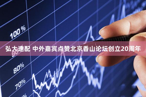 弘大速配 中外嘉宾点赞北京香山论坛创立20周年