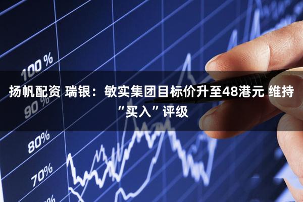 扬帆配资 瑞银：敏实集团目标价升至48港元 维持“买入”评级