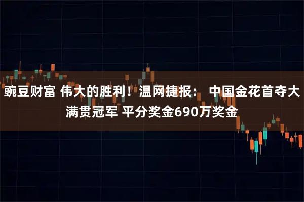 豌豆财富 伟大的胜利！温网捷报： 中国金花首夺大满贯冠军 平分奖金690万奖金